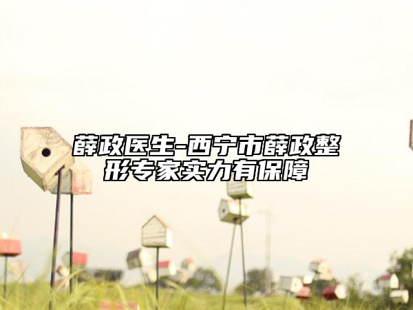 薛政医生-西宁市薛政整形专家实力有保障