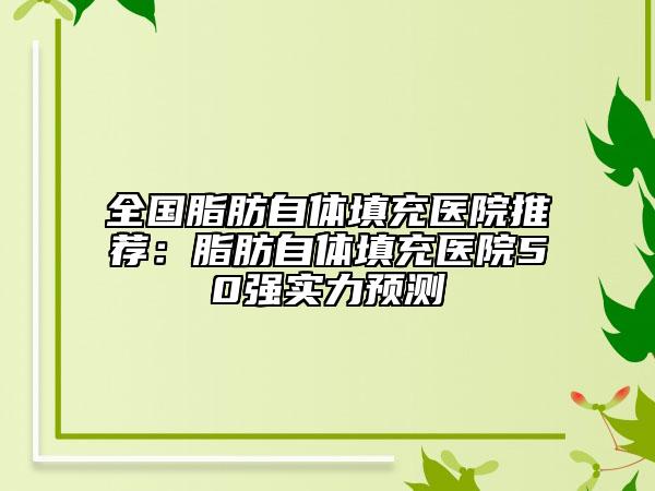 全国脂肪自体填充医院推荐：脂肪自体填充医院50强实力预测