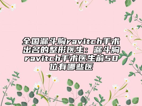 全国漏斗胸ravitch手术出名的整形医生：漏斗胸ravitch手术医生前50位有哪些医