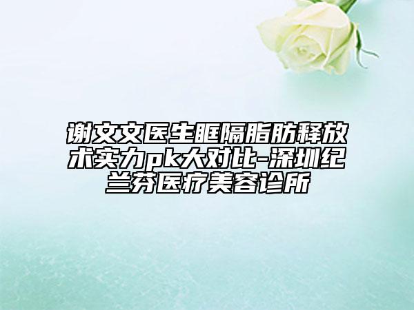 谢文文医生眶隔脂肪释放术实力pk大对比-深圳纪兰芬医疗美容诊所