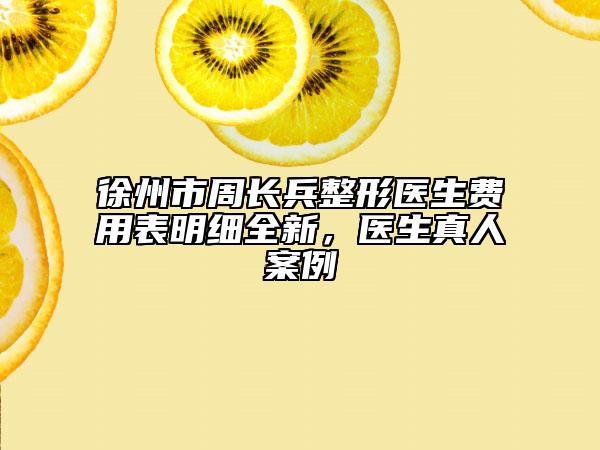 徐州市周长兵整形医生费用表明细全新，医生真人案例