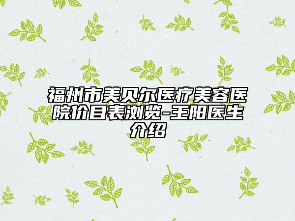 福州市美贝尔医疗美容医院价目表浏览-王阳医生介绍