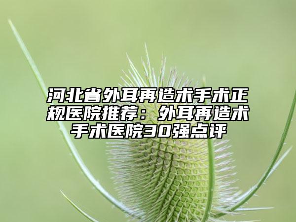 河北省外耳再造术手术正规医院推荐：外耳再造术手术医院30强点评