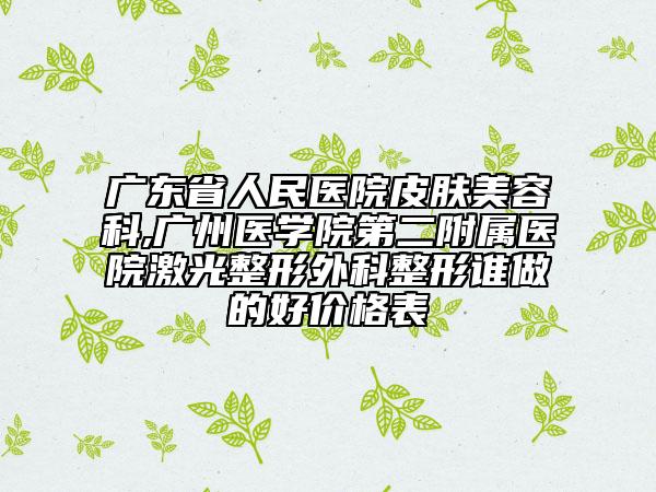 广东省人民医院皮肤美容科,广州医学院第二附属医院激光整形外科整形谁做的好价格表