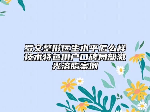 罗文整形医生水平怎么样技术特色用户口碑局部激光溶脂案例
