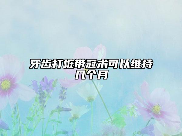 牙齿打桩带冠术可以维持几个月