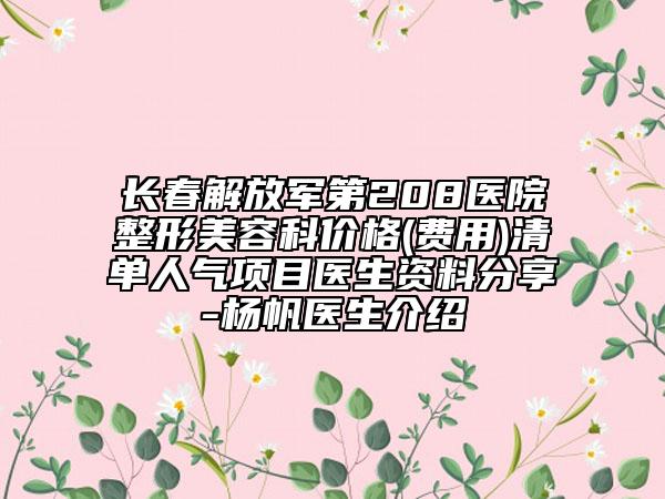 长春解放军第208医院整形美容科价格(费用)清单人气项目医生资料分享-杨帆医生介绍