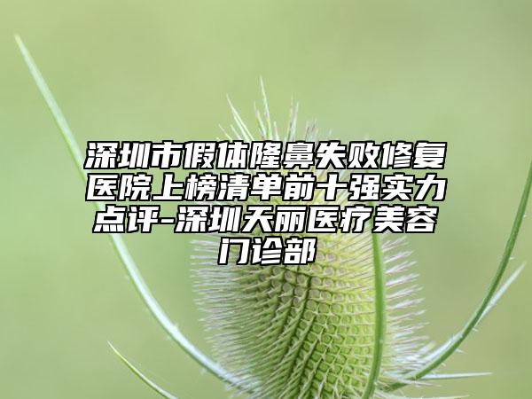 深圳市假体隆鼻失败修复医院上榜清单前十强实力点评-深圳天丽医疗美容门诊部