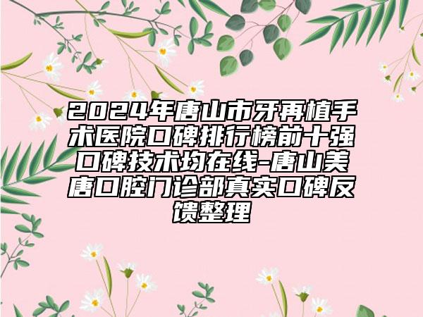 2024年唐山市牙再植手术医院口碑排行榜前十强口碑技术均在线-唐山美唐口腔门诊部真实口碑反馈整理