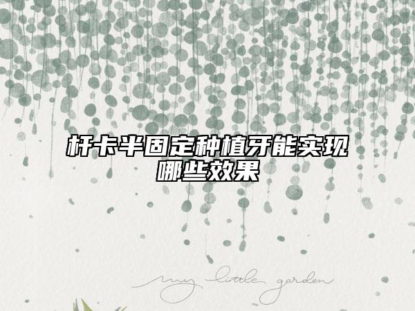 杆卡半固定种植牙能实现哪些效果