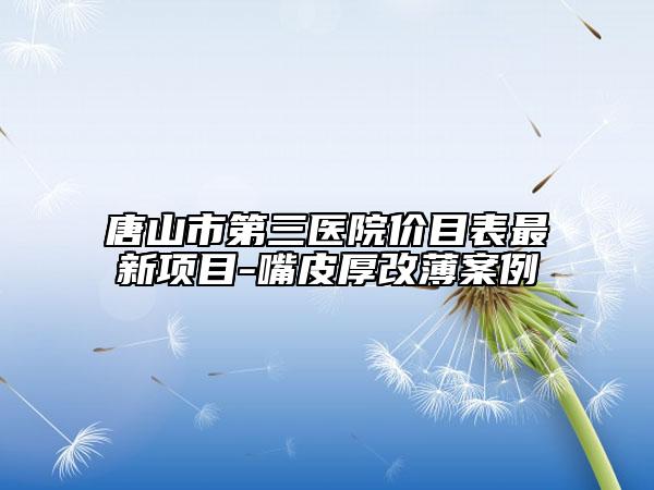 唐山市第三医院价目表最新项目-嘴皮厚改薄案例