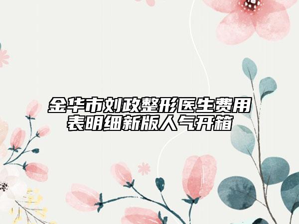 金华市刘政整形医生费用表明细新版人气开箱