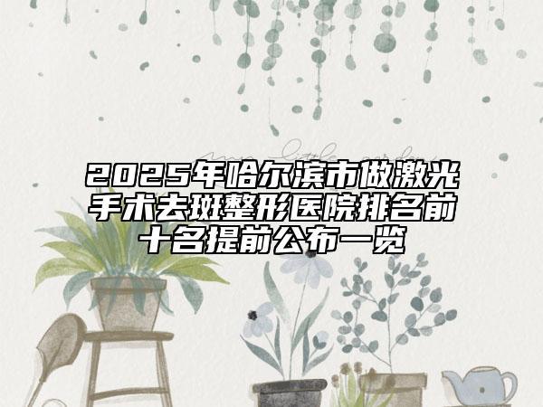 2025年哈尔滨市做激光手术去斑整形医院排名前十名提前公布一览