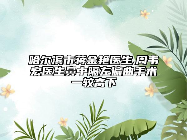 哈尔滨市蒋金艳医生,周韦宏医生鼻中隔左偏曲手术一较高下