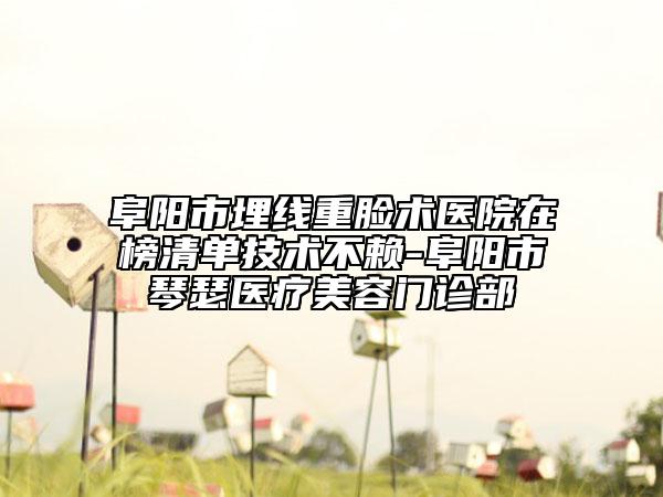 阜阳市埋线重脸术医院在榜清单技术不赖-阜阳市琴瑟医疗美容门诊部
