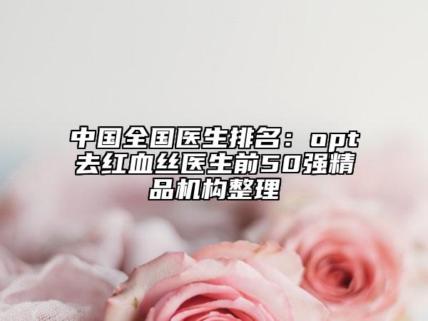 中国全国医生排名：opt去红血丝医生前50强精品机构整理