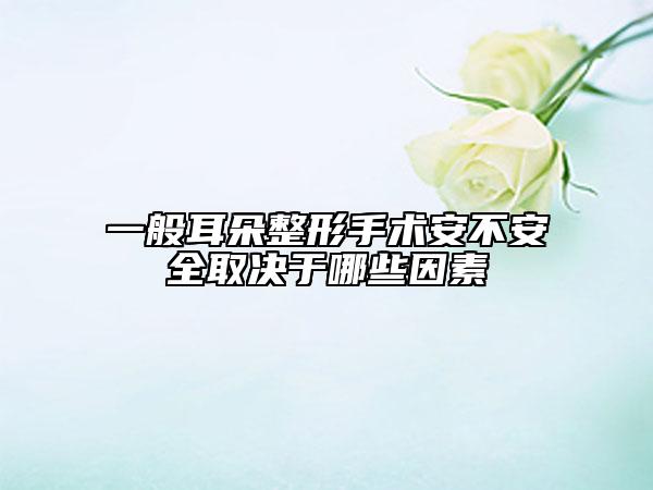 一般耳朵整形手术安不安全取决于哪些因素
