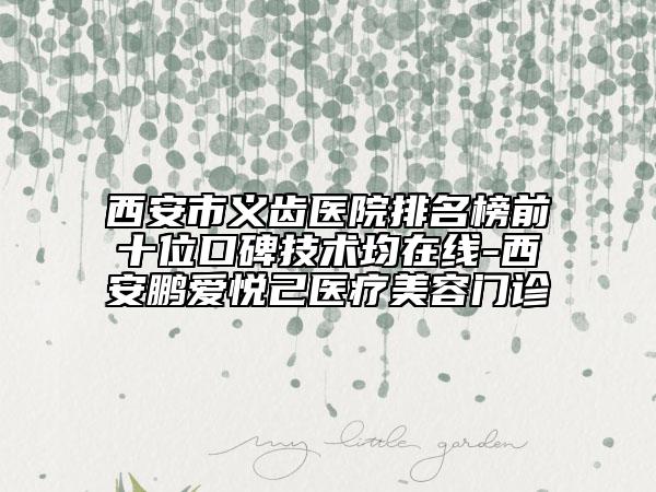 西安市义齿医院排名榜前十位口碑技术均在线-西安鹏爱悦己医疗美容门诊