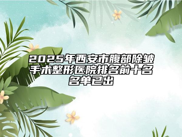 2025年西安市腹部除皱手术整形医院排名前十名名单已出