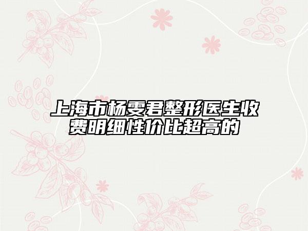 上海市杨雯君整形医生收费明细性价比超高的