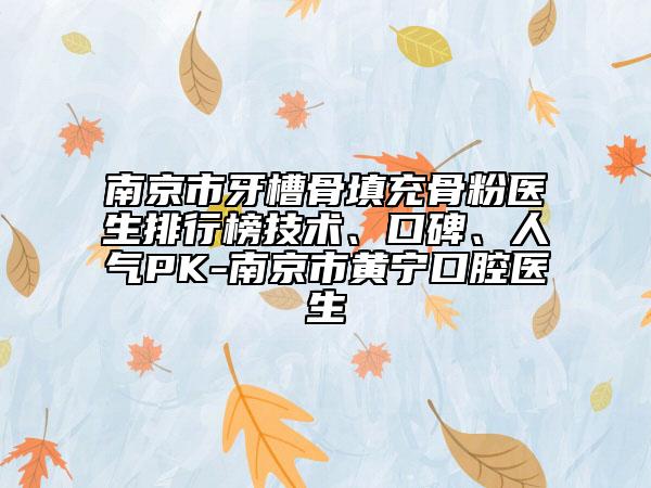 南京市牙槽骨填充骨粉医生排行榜技术、口碑、人气PK-南京市黄宁口腔医生