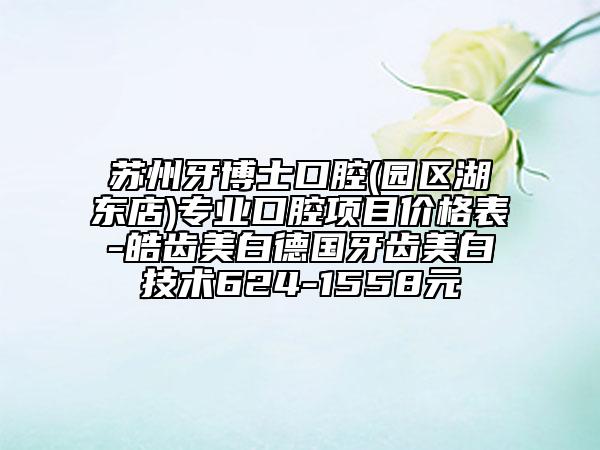 苏州牙博士口腔(园区湖东店)专业口腔项目价格表-皓齿美白德国牙齿美白技术624-1558元