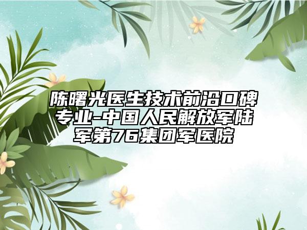陈曙光医生技术前沿口碑专业-中国人民解放军陆军第76集团军医院