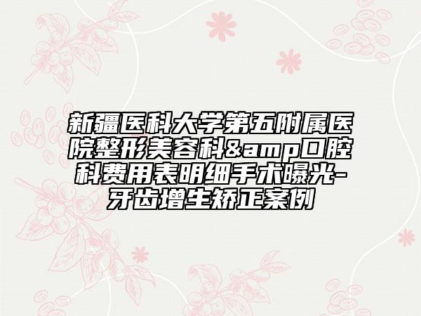 新疆医科大学第五附属医院整形美容科&口腔科费用表明细手术曝光-牙齿增生矫正案例