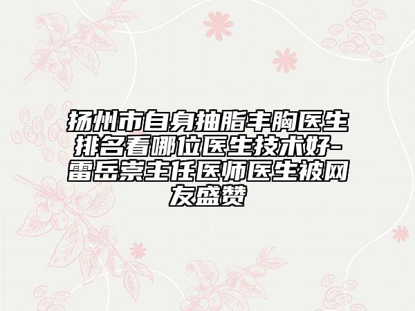 扬州市自身抽脂丰胸医生排名看哪位医生技术好-雷岳崇主任医师医生被网友盛赞