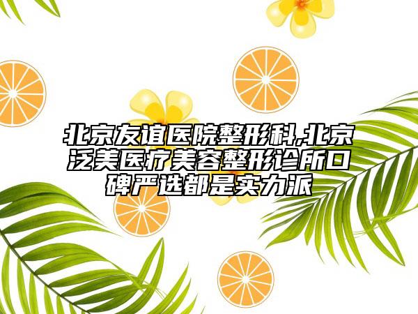 北京友谊医院整形科,北京泛美医疗美容整形诊所口碑严选都是实力派