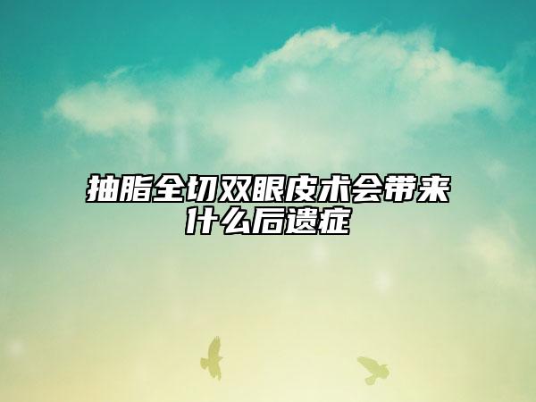 抽脂全切双眼皮术会带来什么后遗症