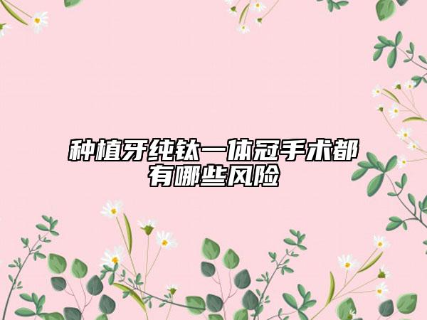 种植牙纯钛一体冠手术都有哪些风险