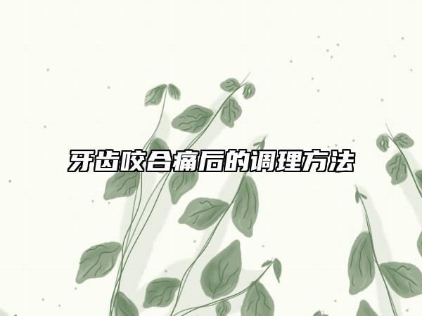牙齿咬合痛后的调理方法