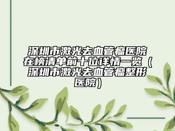 深圳市激光去血管瘤医院在榜清单前十位详情一览（深圳市激光去血管瘤整形医院）