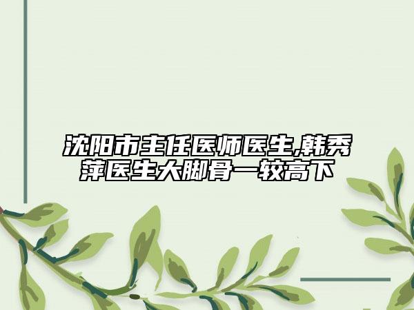 沈阳市主任医师医生,韩秀萍医生大脚骨一较高下