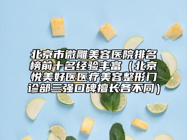 北京市微雕美容医院排名榜前十名经验丰富（北京悦美好医医疗美容整形门诊部三强口碑擅长各不同）