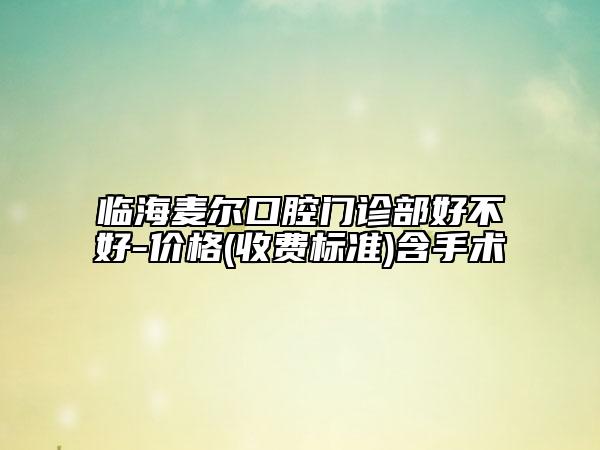 临海麦尔口腔门诊部好不好-价格(收费标准)含手术