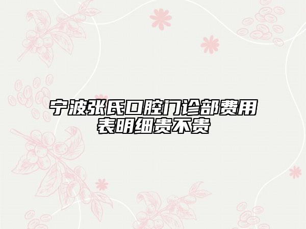 宁波张氏口腔门诊部费用表明细贵不贵