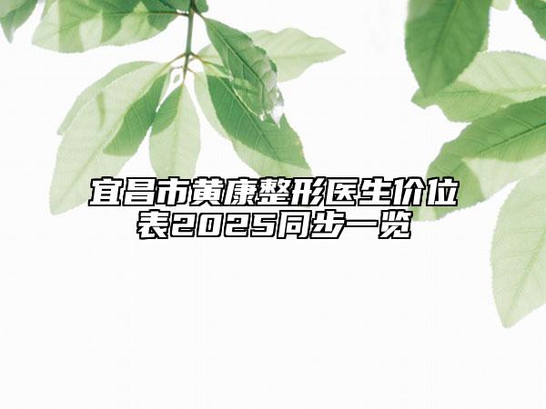 宜昌市黄康整形医生价位表2025同步一览