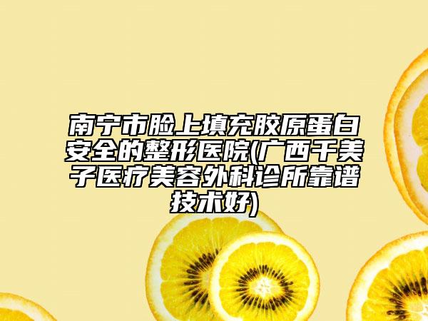 南宁市脸上填充胶原蛋白安全的整形医院(广西千美子医疗美容外科诊所靠谱技术好)