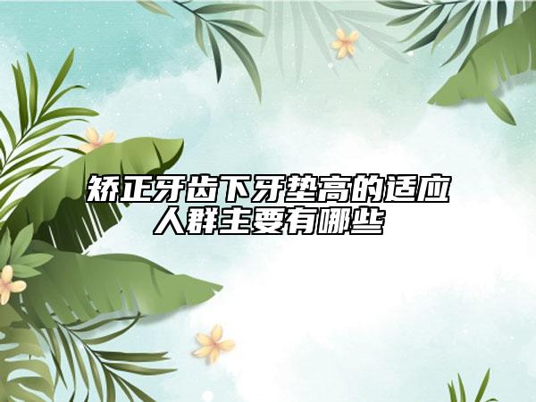矫正牙齿下牙垫高的适应人群主要有哪些