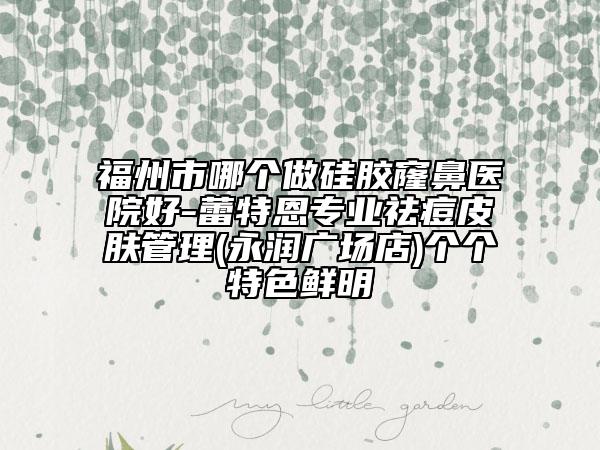福州市哪个做硅胶窿鼻医院好-蕾特恩专业祛痘皮肤管理(永润广场店)个个特色鲜明