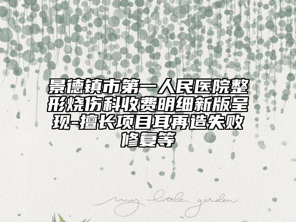 景德镇市第一人民医院整形烧伤科收费明细新版呈现-擅长项目耳再造失败修复等