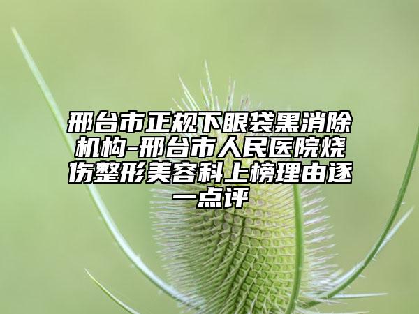 邢台市正规下眼袋黑消除机构-邢台市人民医院烧伤整形美容科上榜理由逐一点评