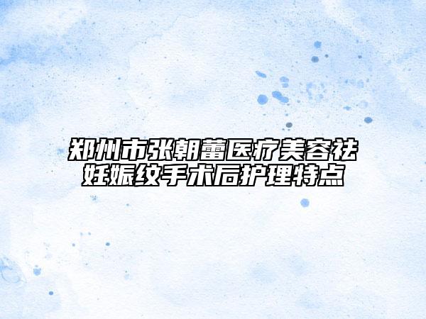 郑州市张朝蕾医疗美容祛妊娠纹手术后护理特点
