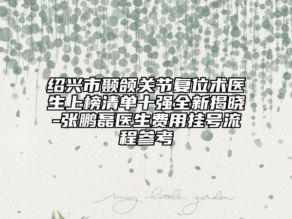 绍兴市颞颌关节复位术医生上榜清单十强全新揭晓-张鹏磊医生费用挂号流程参考