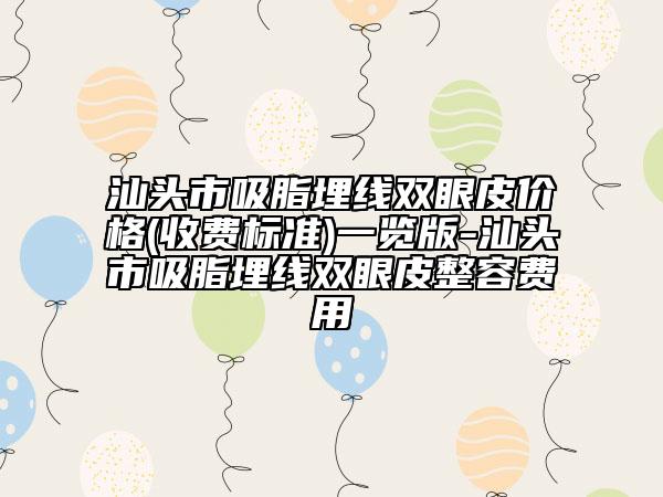 汕头市吸脂埋线双眼皮价格(收费标准)一览版-汕头市吸脂埋线双眼皮整容费用