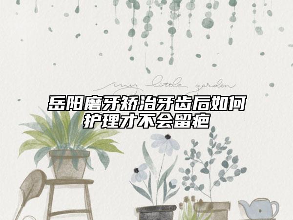 岳阳磨牙矫治牙齿后如何护理才不会留疤