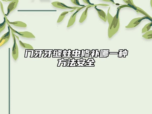 门牙牙缝蛀虫修补哪一种方法安全