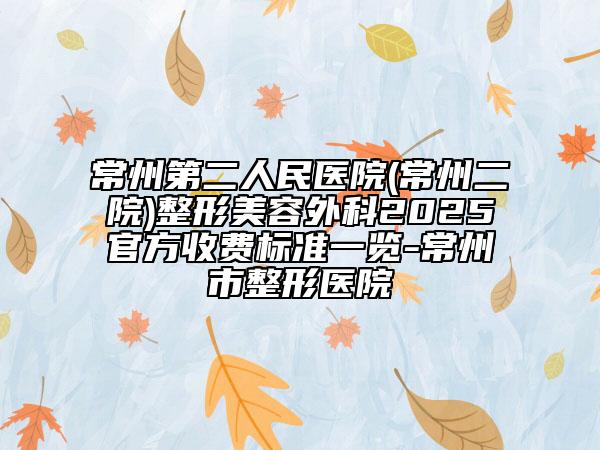 常州第二人民医院(常州二院)整形美容外科2025官方收费标准一览-常州市整形医院